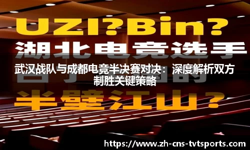 武汉战队与成都电竞半决赛对决：深度解析双方制胜关键策略